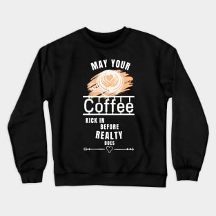 May Your Coffee Kick In Before Reality Does Crewneck Sweatshirt